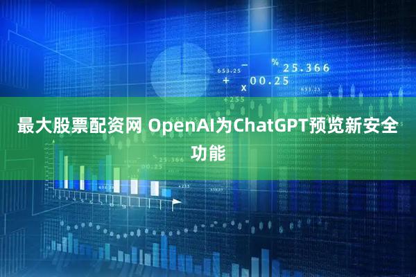 最大股票配资网 OpenAI为ChatGPT预览新安全功能