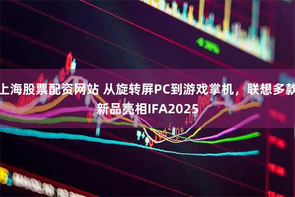 上海股票配资网站 从旋转屏PC到游戏掌机，联想多款新品亮相IFA2025