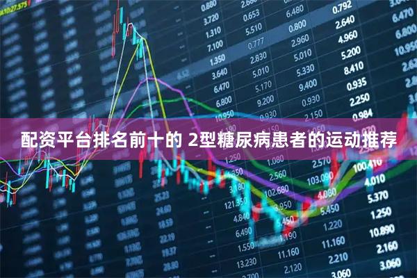 配资平台排名前十的 2型糖尿病患者的运动推荐