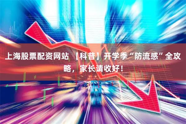上海股票配资网站 【科普】开学季“防流感”全攻略，家长请收好！