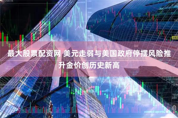 最大股票配资网 美元走弱与美国政府停摆风险推升金价创历史新高