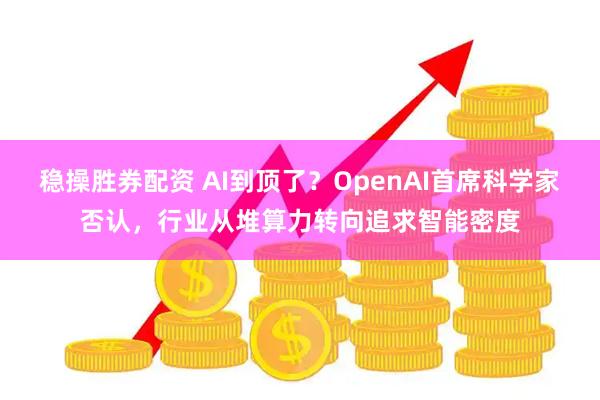 稳操胜券配资 AI到顶了？OpenAI首席科学家否认，行业从堆算力转向追求智能密度