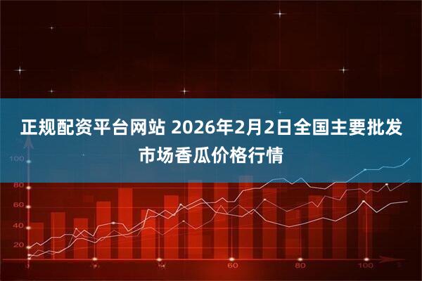 正规配资平台网站 2026年2月2日全国主要批发市场香瓜价格行情