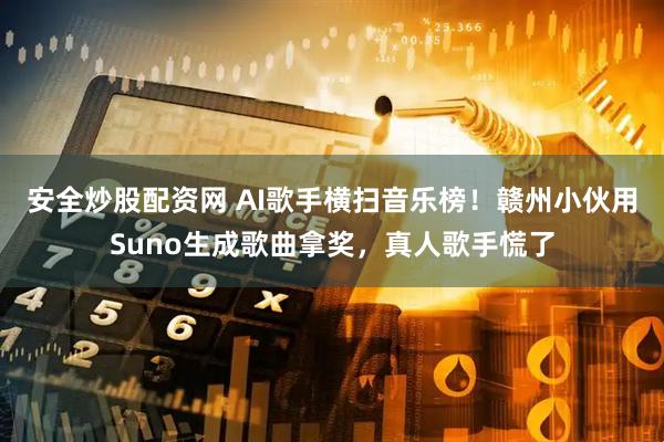安全炒股配资网 AI歌手横扫音乐榜！赣州小伙用Suno生成歌曲拿奖，真人歌手慌了