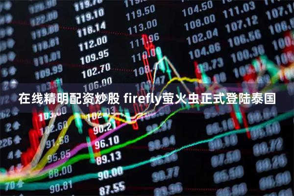 在线精明配资炒股 firefly萤火虫正式登陆泰国