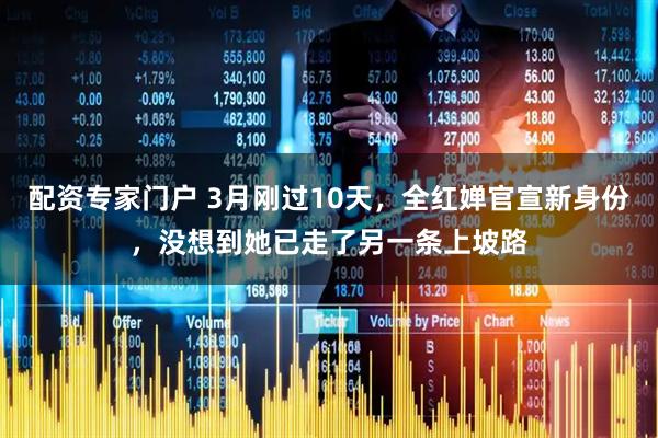 配资专家门户 3月刚过10天，全红婵官宣新身份，没想到她已走了另一条上坡路