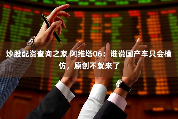 炒股配资查询之家 阿维塔06：谁说国产车只会模仿，原创不就来了