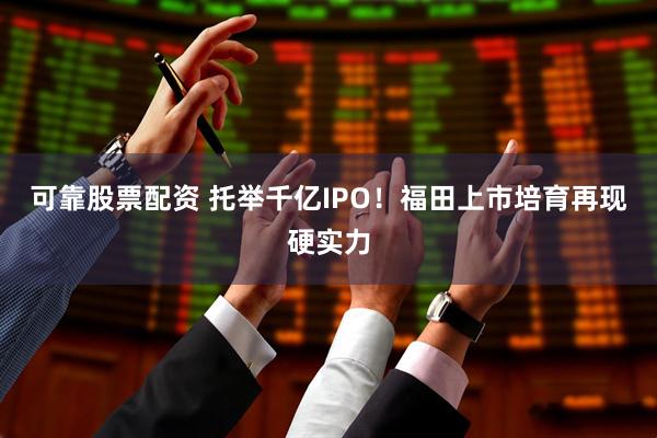 可靠股票配资 托举千亿IPO!福田上市培育再现硬实力