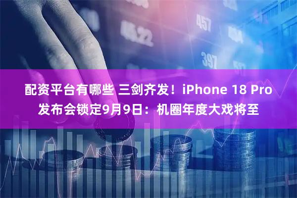 配资平台有哪些 三剑齐发！iPhone 18 Pro发布会锁定9月9日：机圈年度大戏将至